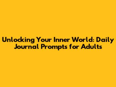 Unlocking Your Inner World: Daily Journal Prompts for Adults