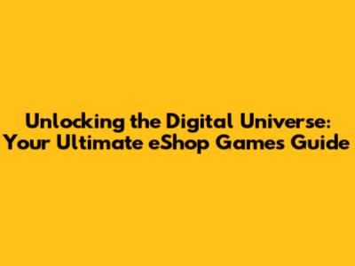 Unlocking the Digital Universe: Your Ultimate eShop Games Guide