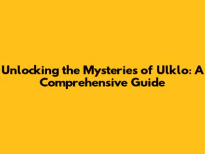 Unlocking the Mysteries of Ulklo: A Comprehensive Guide