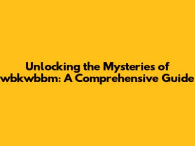 Unlocking the Mysteries of wbkwbbm: A Comprehensive Guide