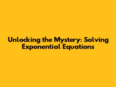 Unlocking the Mystery: Solving Exponential Equations
