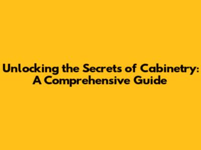 Unlocking the Secrets of Cabinetry: A Comprehensive Guide