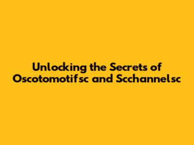 Unlocking the Secrets of Oscotomotifsc and Scchannelsc