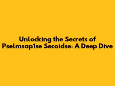 Unlocking the Secrets of Pselmsap1se Secoidse: A Deep Dive