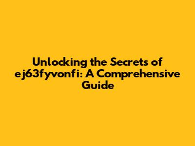 Unlocking the Secrets of ej63fyvonfi: A Comprehensive Guide