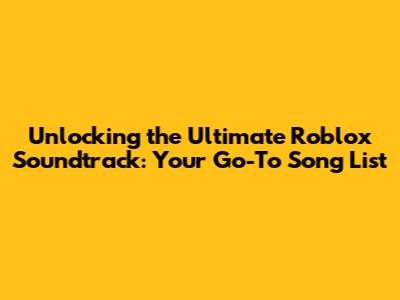 Unlocking the Ultimate Roblox Soundtrack: Your Go-To Song List