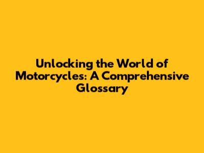 Unlocking the World of Motorcycles: A Comprehensive Glossary