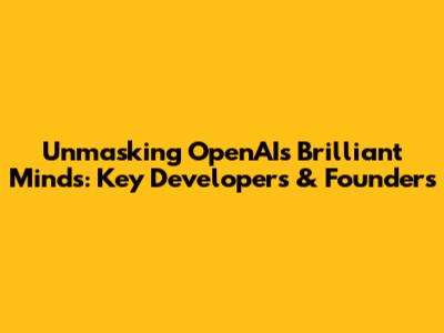 Unmasking OpenAI's Brilliant Minds: Key Developers & Founders