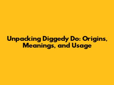 Unpacking 'Diggedy Do': Origins, Meanings, and Usage