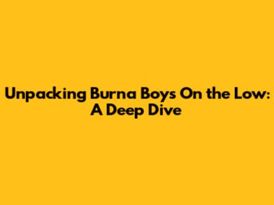 Unpacking Burna Boy's 'On the Low': A Deep Dive