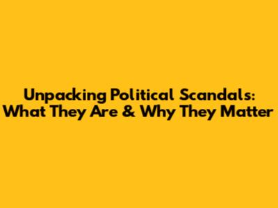 Unpacking Political Scandals: What They Are & Why They Matter