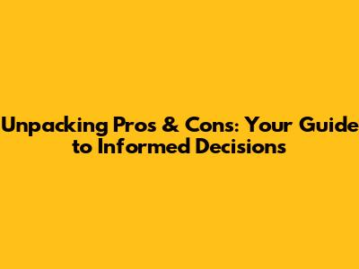 Unpacking Pros & Cons: Your Guide to Informed Decisions