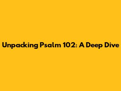 Unpacking Psalm 102: A Deep Dive