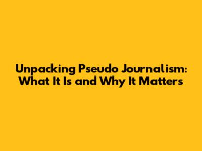 Unpacking Pseudo Journalism: What It Is and Why It Matters