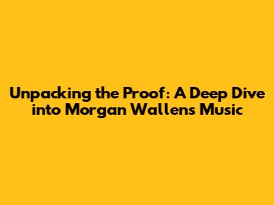 Unpacking the Proof: A Deep Dive into Morgan Wallen's Music