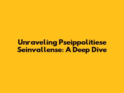 Unraveling 'Pseippolitiese Seinvallense': A Deep Dive