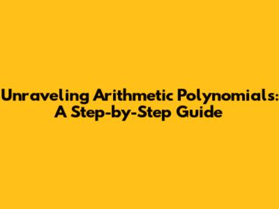 Unraveling Arithmetic Polynomials: A Step-by-Step Guide