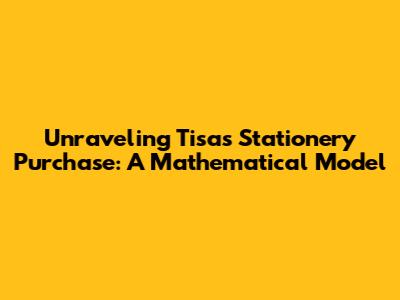 Unraveling Tisa's Stationery Purchase: A Mathematical Model