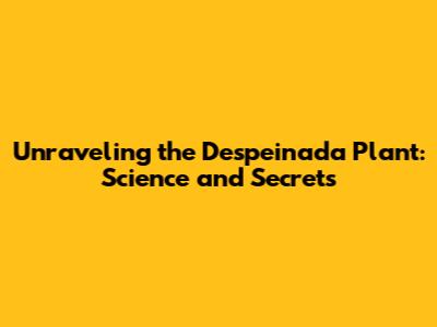 Unraveling the Despeinada Plant: Science and Secrets