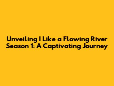 Unveiling 'I Like a Flowing River' Season 1: A Captivating Journey