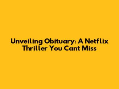 Unveiling 'Obituary': A Netflix Thriller You Can't Miss