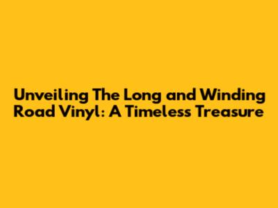 Unveiling 'The Long and Winding Road' Vinyl: A Timeless Treasure