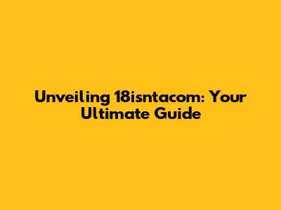 Unveiling 18isntacom: Your Ultimate Guide