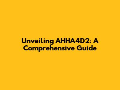 Unveiling AHHA4D2: A Comprehensive Guide