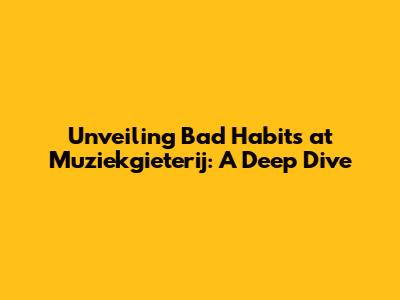 Unveiling Bad Habits at Muziekgieterij: A Deep Dive