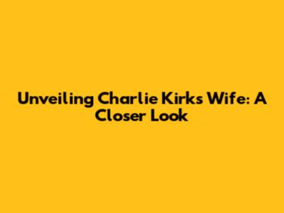 Unveiling Charlie Kirk's Wife: A Closer Look