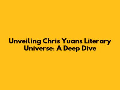 Unveiling Chris Yuan's Literary Universe: A Deep Dive