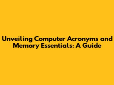 Unveiling Computer Acronyms and Memory Essentials: A Guide