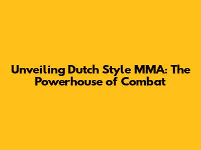 Unveiling Dutch Style MMA: The Powerhouse of Combat