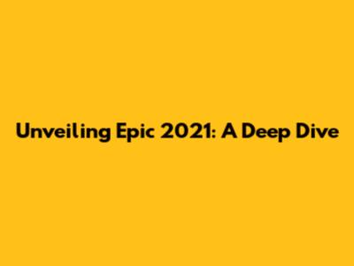 Unveiling Epic 2021: A Deep Dive