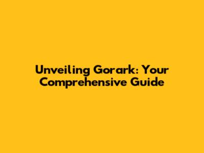 Unveiling Gorark: Your Comprehensive Guide