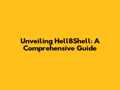 Unveiling Hell8Shell: A Comprehensive Guide