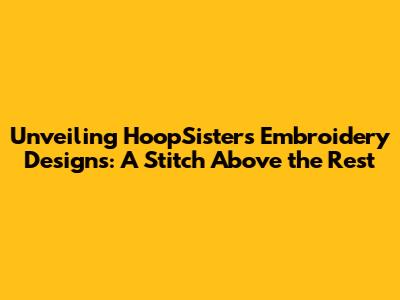 Unveiling HoopSisters Embroidery Designs: A Stitch Above the Rest