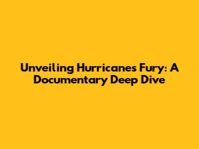 Unveiling Hurricane's Fury: A Documentary Deep Dive