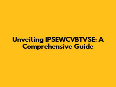 Unveiling IPSEWCVBTVSE: A Comprehensive Guide