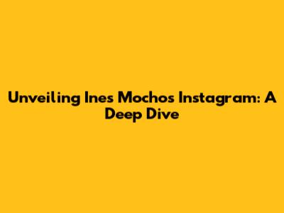 Unveiling Ines Mocho's Instagram: A Deep Dive