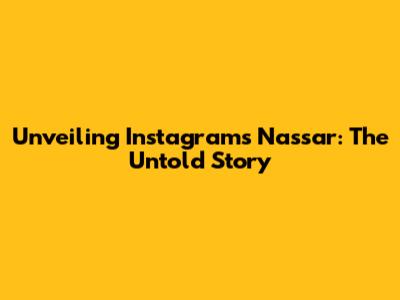 Unveiling Instagram's Nassar: The Untold Story