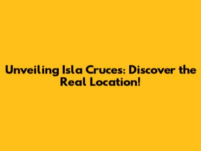 Unveiling Isla Cruces: Discover the Real Location!