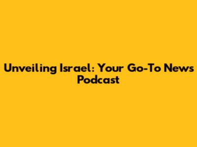 Unveiling Israel: Your Go-To News Podcast
