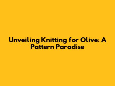 Unveiling Knitting for Olive: A Pattern Paradise