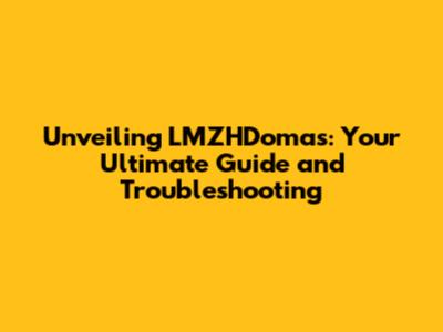 Unveiling LMZHDomas: Your Ultimate Guide and Troubleshooting