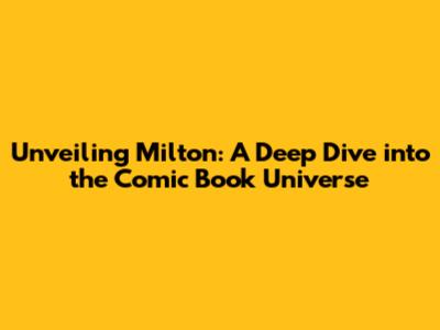 Unveiling Milton: A Deep Dive into the Comic Book Universe