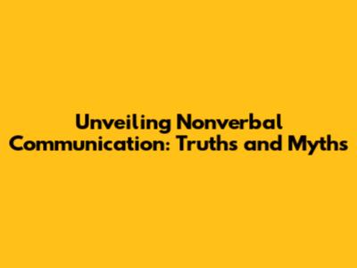Unveiling Nonverbal Communication: Truths and Myths