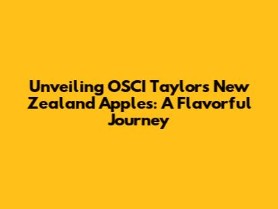 Unveiling OSCI Taylor's New Zealand Apples: A Flavorful Journey