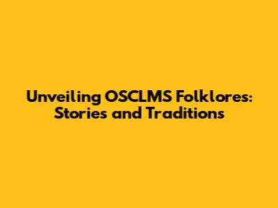 Unveiling OSCLMS Folklores: Stories and Traditions