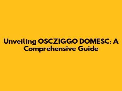 Unveiling OSCZIGGO DOMESC: A Comprehensive Guide